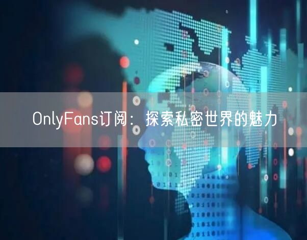 OnlyFans订阅：探索私密世界的魅力