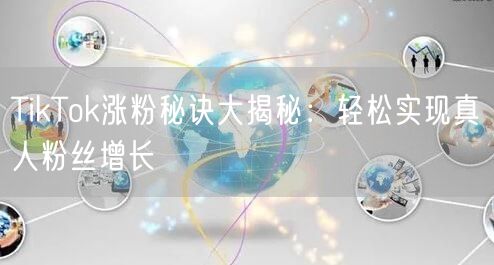 TikTok涨粉秘诀大揭秘：轻松实现真人粉丝增长
