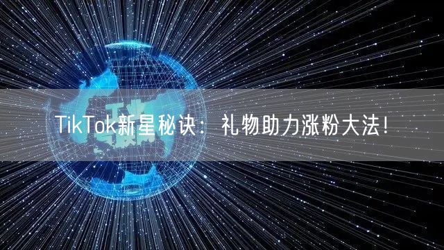 TikTok新星秘诀：礼物助力涨粉大法！