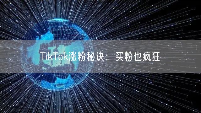 TikTok涨粉秘诀：买粉也疯狂