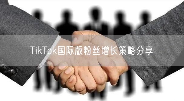 TikTok国际版粉丝增长策略分享