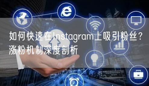 如何快速在Instagram上吸引粉丝?涨粉机制深度剖析