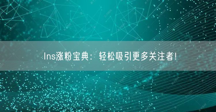 Ins涨粉宝典:轻松吸引更多关注者!