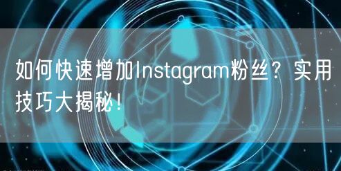 如何快速增加Instagram粉丝?实用技巧大揭秘!