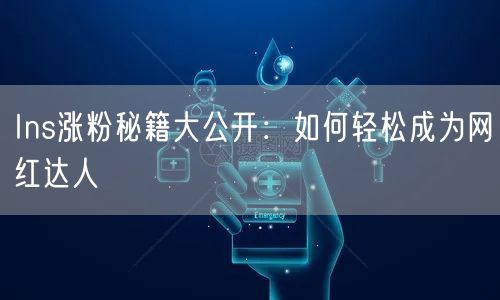 Ins涨粉秘籍大公开:如何轻松成为网红达人