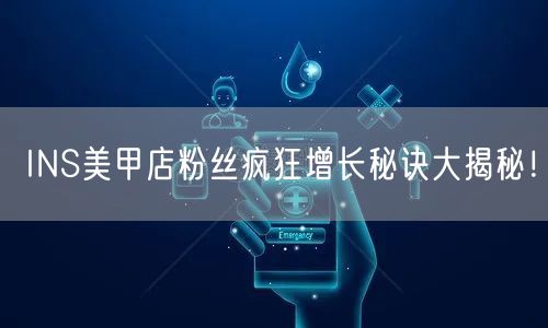 INS美甲店粉丝疯狂增长秘诀大揭秘！