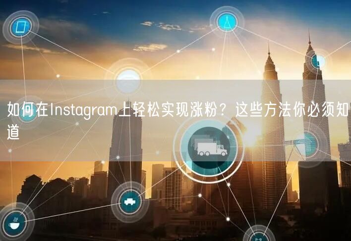 如何在Instagram上轻松实现涨粉?这些方法你必须知道