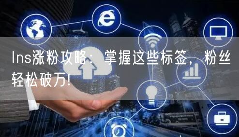 Ins涨粉攻略:掌握这些标签,粉丝轻松破万!