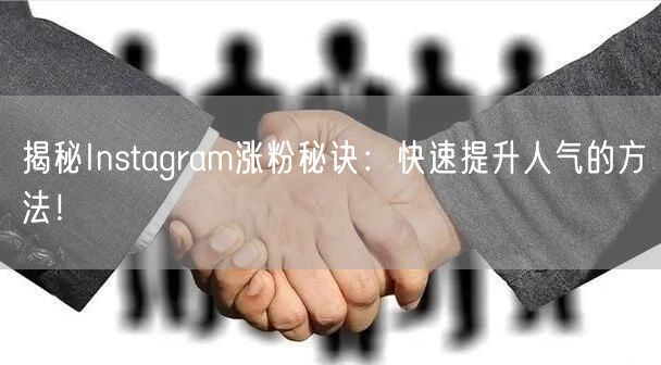 揭秘Instagram涨粉秘诀:快速提升人气的方法!