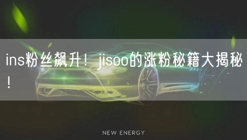 ins粉丝飙升!jisoo的涨粉秘籍大揭秘!