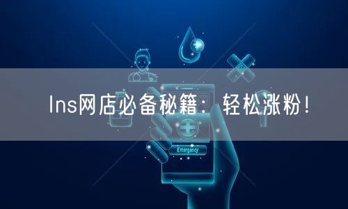 Ins网店必备秘籍:轻松涨粉!