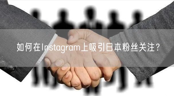 如何在Instagram上吸引日本粉丝关注?