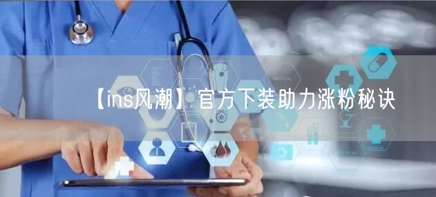 【ins风潮】官方下装助力涨粉秘诀