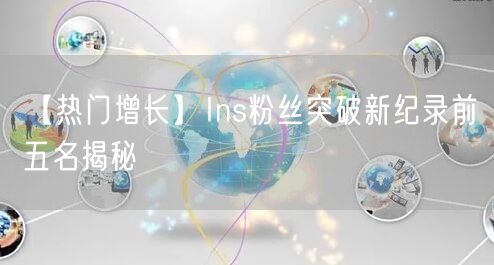 【热门增长】Ins粉丝突破新纪录前五名揭秘