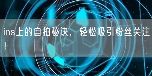 ins上的自拍秘诀,轻松吸引粉丝关注!