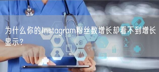为什么你的Instagram粉丝数增长却看不到增长显示?