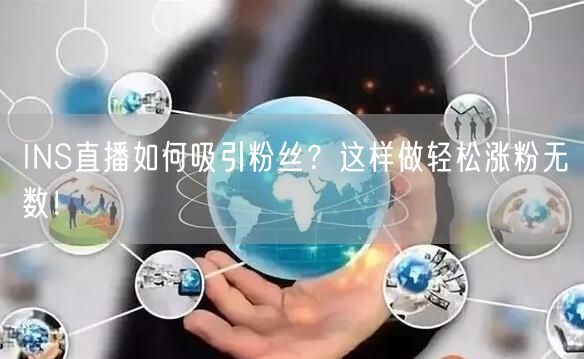 INS直播如何吸引粉丝?这样做轻松涨粉无数!