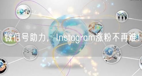 微信号助力,Instagram涨粉不再难!