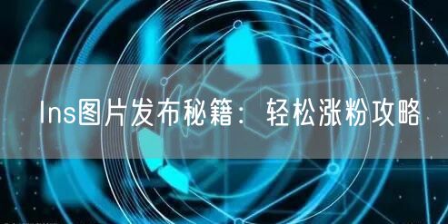 Ins图片发布秘籍:轻松涨粉攻略
