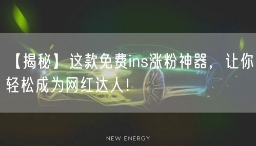 【揭秘】这款免费ins涨粉神器,让你轻松成为网红达人!