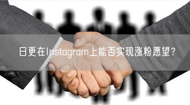 日更在Instagram上能否实现涨粉愿望?
