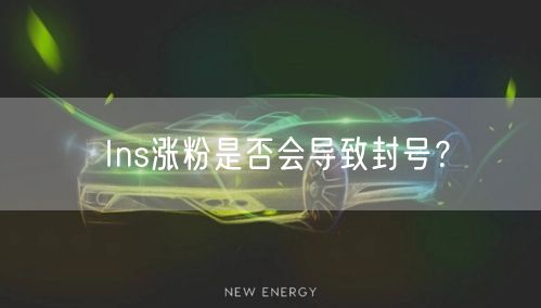 Ins涨粉是否会导致封号?