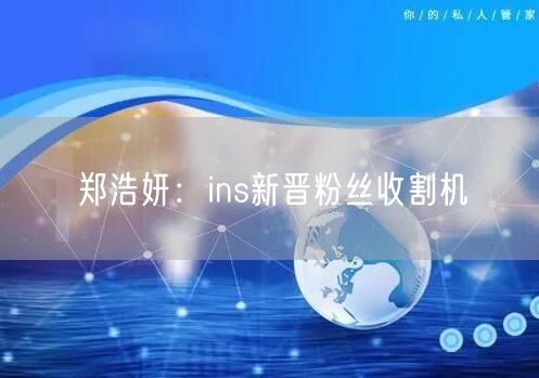 郑浩妍：ins新晋粉丝收割机