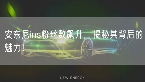 安东尼ins粉丝数飙升,揭秘其背后的魅力!