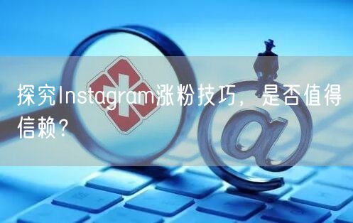 探究Instagram涨粉技巧,是否值得信赖?