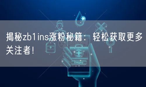 揭秘zb1ins涨粉秘籍:轻松获取更多关注者!
