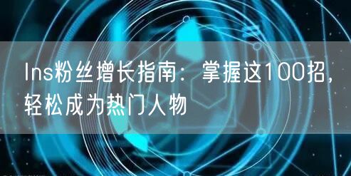 Ins粉丝增长指南:掌握这100招,轻松成为热门人物