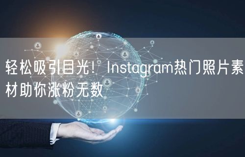 轻松吸引目光!Instagram热门照片素材助你涨粉无数