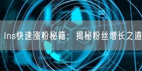 Ins快速涨粉秘籍:揭秘粉丝增长之道
