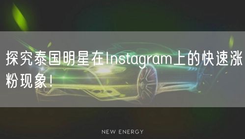 探究泰国明星在Instagram上的快速涨粉现象!