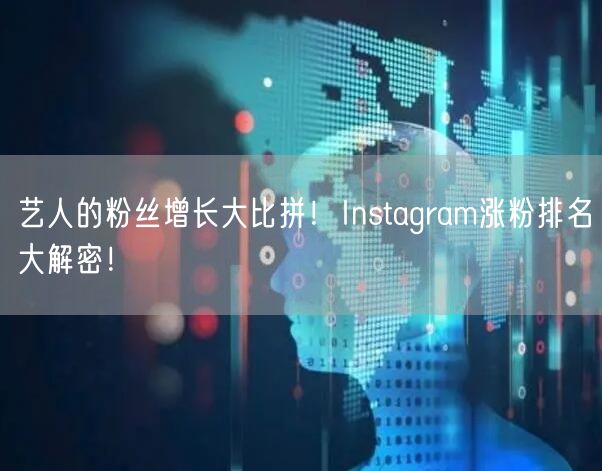艺人的粉丝增长大比拼!Instagram涨粉排名大解密!