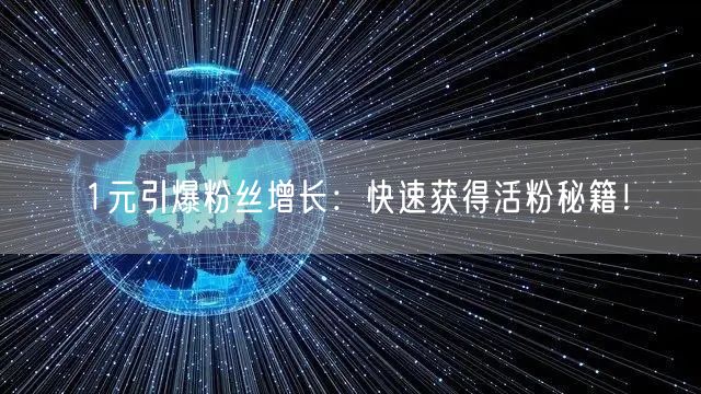 1元引爆粉丝增长：快速获得活粉秘籍！