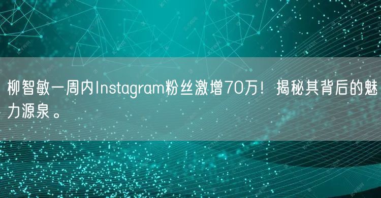 柳智敏一周内Instagram粉丝激增70万!揭秘其背后的魅力源泉。