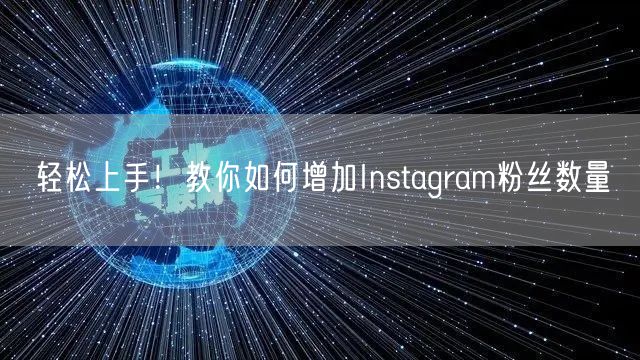 轻松上手!教你如何增加Instagram粉丝数量