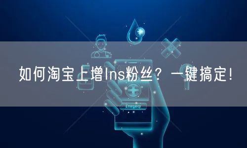 如何淘宝上增Ins粉丝?一键搞定!