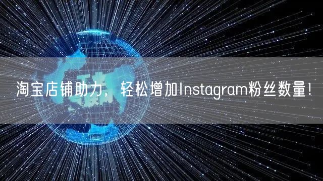 淘宝店铺助力，轻松增加Instagram粉丝数量！