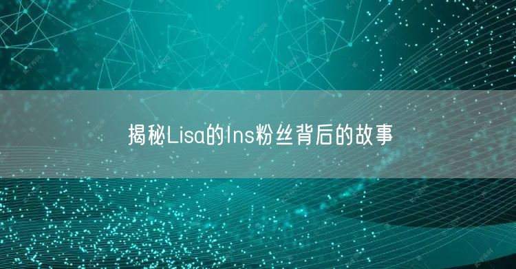 揭秘Lisa的Ins粉丝背后的故事