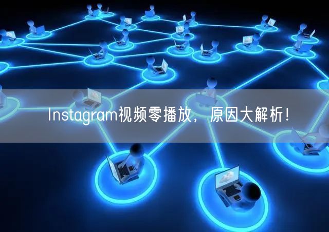 Instagram视频零播放,原因大解析!