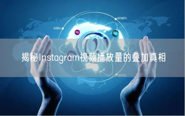 揭秘Instagram视频播放量的叠加真相