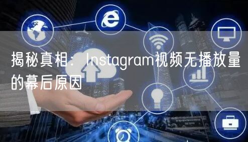 揭秘真相:Instagram视频无播放量的幕后原因