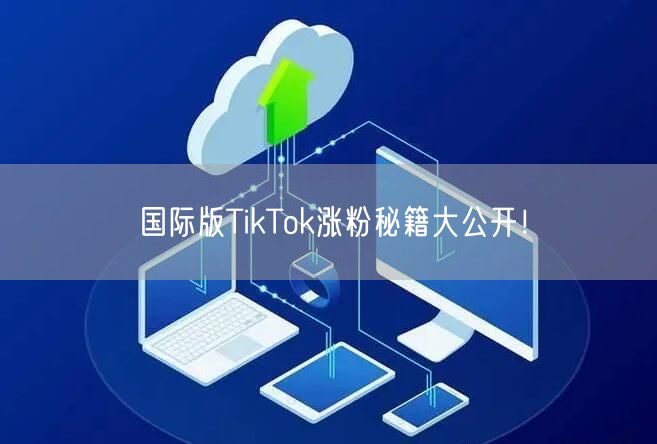 国际版TikTok涨粉秘籍大公开!