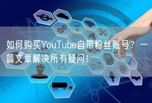 如何购买YouTube自带粉丝账号?一篇文章解决所有疑问!