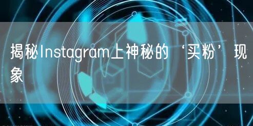 揭秘Instagram上神秘的‘买粉’现象