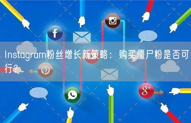 Instagram粉丝增长新策略:购买僵尸粉是否可行?