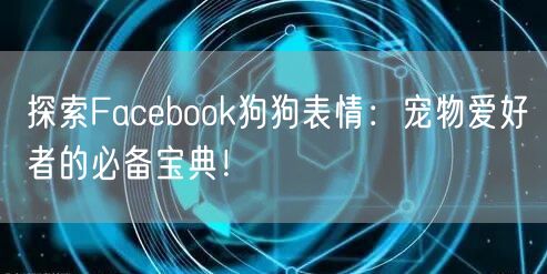 探索Facebook狗狗表情:宠物爱好者的必备宝典!