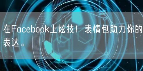 在Facebook上炫技!表情包助力你的表达。